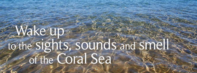 Wake up to the sights sounds and smells of the Coral Sea